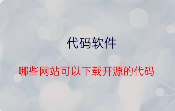 代码软件 哪些网站可以下载开源的代码？